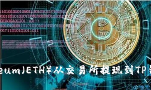 优质  
如何将Ethereum（ETH）从交易所提现到TP钱包？详尽指南