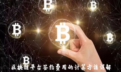 
区块链平台签约费用的计算方法详解