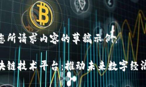 以下是您所请求内容的草稿示例：

全球区块链技术平台：推动未来数字经济的关键