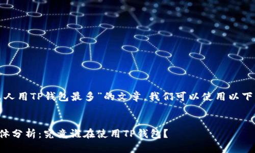 要撰写关于“什么人用TP钱包最多”的文章，我们可以使用以下的和相关关键词：


TP钱包的用户群体分析：究竟谁在使用TP钱包？