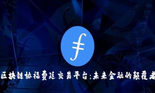 区块链协福费廷交易平台：未来金融的颠覆者