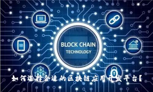 如何选择合适的区块链应用开发平台？