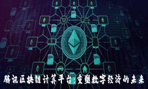   
腾讯区块链计算平台：重塑数字经济的未来