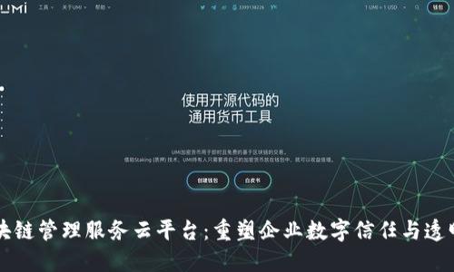 区块链管理服务云平台：重塑企业数字信任与透明度