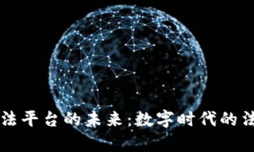 区块链执法平台的未来：数字时代的法律新武器
