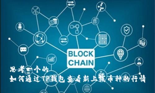 思考一个的  
如何通过TP钱包查看新上线币种的行情