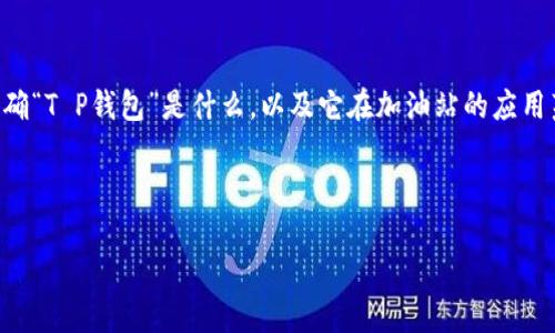 关于“T P钱包加油站在什么位置”这个问题，首先我们需要明确“T P钱包”是什么，以及它在加油站的应用范围。目前信息较为有限，以下是对可能相关内容的详细分析。

### 和关键词

T P钱包加油站位置查询及使用指南
