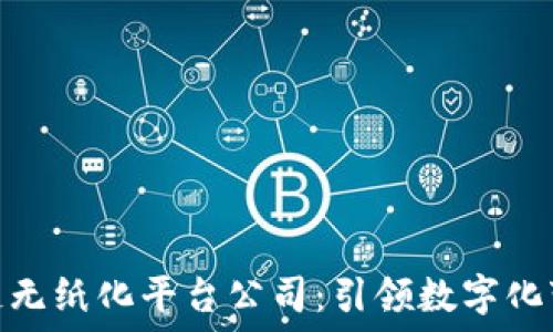   
上海区块链无纸化平台公司：引领数字化变革的先锋