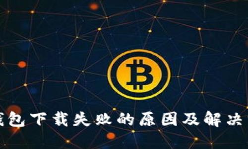 TP钱包下载失败的原因及解决方案