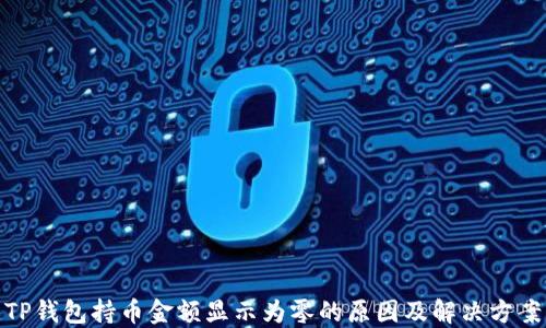 
TP钱包持币金额显示为零的原因及解决方案