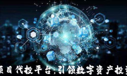 
区块链项目代投平台：引领数字资产投资新趋势