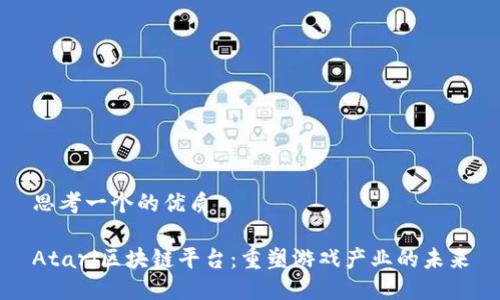 思考一个的优质

Atari区块链平台：重塑游戏产业的未来