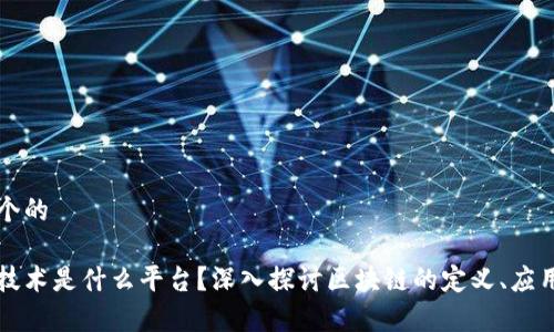 思考一个的

区块链技术是什么平台？深入探讨区块链的定义、应用及前景