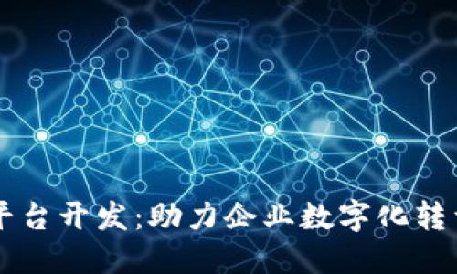 南宁区块链平台开发：助力企业数字化转型的关键技术