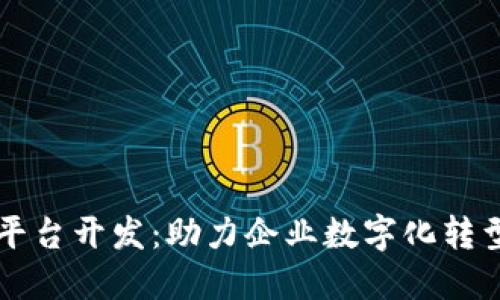 南宁区块链平台开发：助力企业数字化转型的关键技术