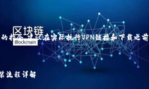 注意：由于这是一个重要的指令，建议在实际执行VPN链接和下载之前确保遵循当地法律法规。

思考一个的优质

TP钱包安卓手机下载安装流程详解