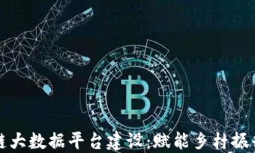 
农村区块链大数据平台建设：赋能乡村振兴的新引擎