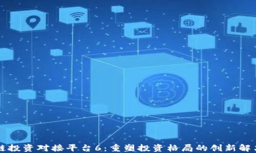 
区块链投资对接平台6：重塑投资格局的创新解决方案