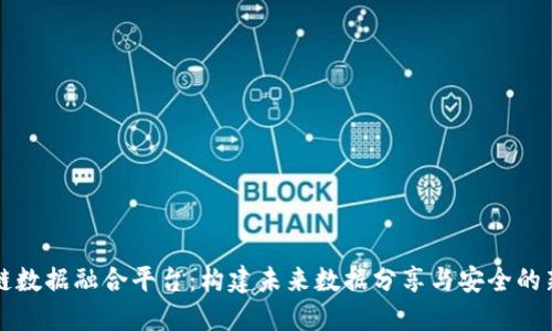区块链数据融合平台：构建未来数据分享与安全的新生态
