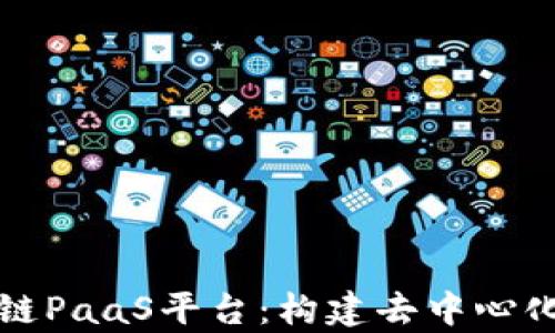 
深入解析区块链PaaS平台：构建去中心化应用的新生态