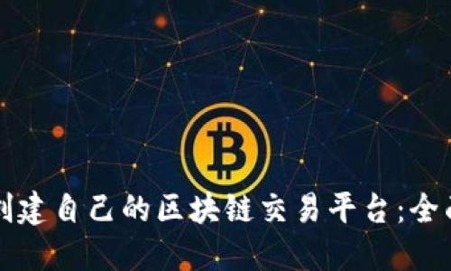 如何创建自己的区块链交易平台：全面指南