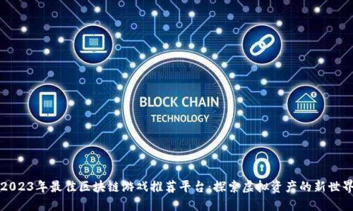 2023年最佳区块链游戏推荐平台：探索虚拟资产的新世界