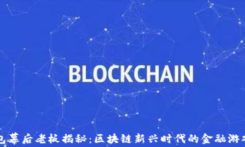 
TP钱包幕后老板揭秘：区块链新兴时代的金融游戏规则