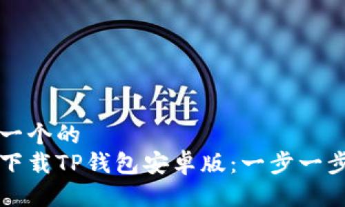 思考一个的  
如何下载TP钱包安卓版：一步一步指南