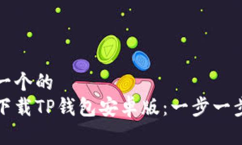 思考一个的  
如何下载TP钱包安卓版：一步一步指南