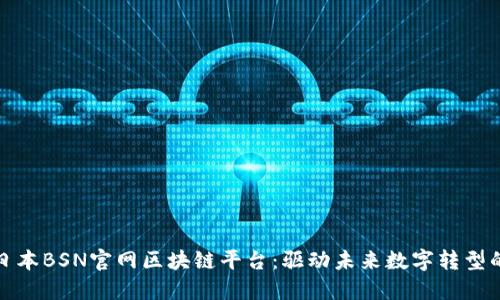 探索日本BSN官网区块链平台：驱动未来数字转型的利器