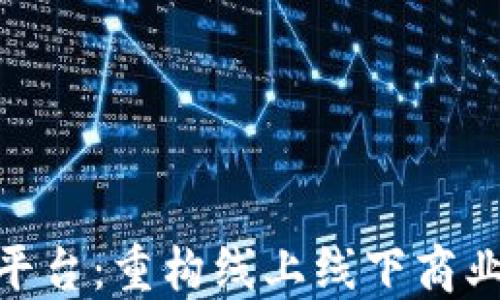 
区块链O2O平台：重构线上线下商业模式的未来