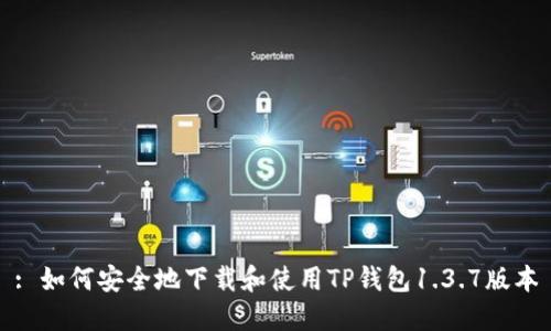 : 如何安全地下载和使用TP钱包1.3.7版本