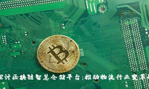 : 深入探讨区块链智慧仓储平台：推动物流行业变革的新动力