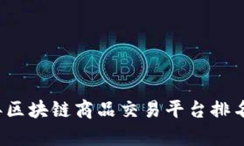 2023年区块链商品交易平台排名与分析