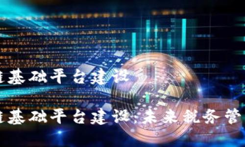 税务区块链基础平台建设

税务区块链基础平台建设：未来税务管理的新模式