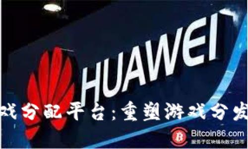 : 区块链游戏分配平台：重塑游戏分发生态的未来