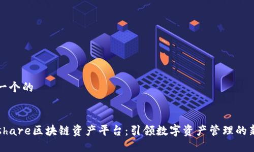 思考一个的


Wanshare区块链资产平台：引领数字资产管理的新潮流