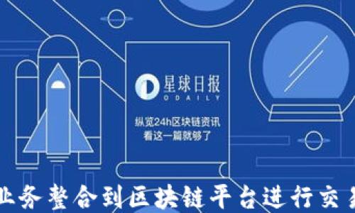 
如何将业务整合到区块链平台进行交易的指南