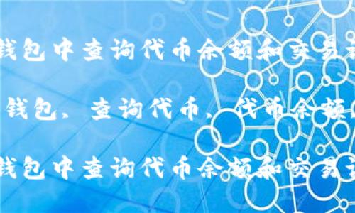 如何在TP钱包中查询代币余额和交易记录

关键词：TP钱包, 查询代币, 代币余额, 加密货币

如何在TP钱包中查询代币余额和交易记录