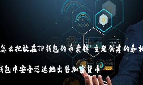 以下是为“怎么把放在TP钱包的币卖掉”主题创建的和相关关键词：

如何在TP钱包中安全迅速地出售加密货币