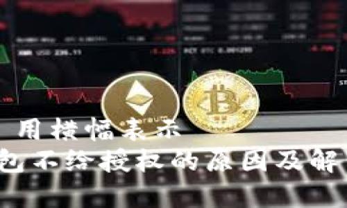 ### 用横幅表示
t p钱包不给授权的原因及解决方案