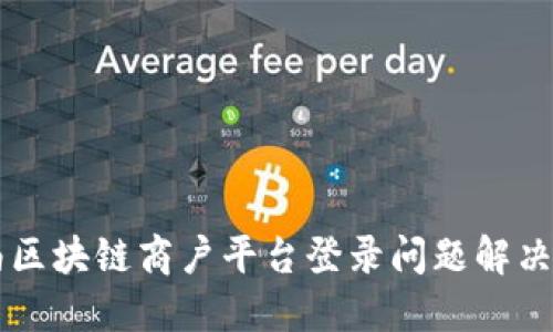 云南区块链商户平台登录问题解决指南