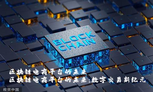 区块链电商平台的未来  
区块链电商平台的未来：数字交易新纪元