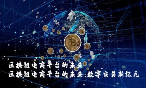 区块链电商平台的未来  
区块链电商平台的未来：数字交易新纪元
