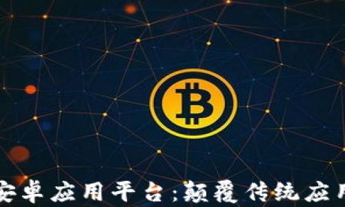 
基于区块链的安卓应用平台：颠覆传统应用开发的新生态