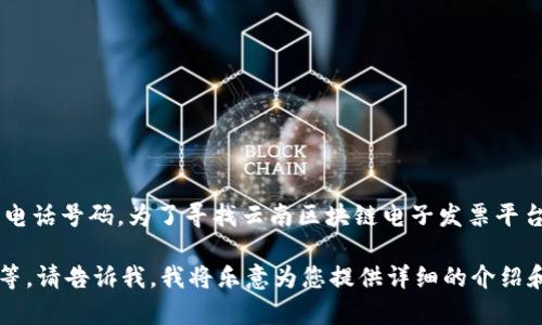 在这方面的信息是有挑战性并且不断变化的，我无法提供实时或特定于某一地点的电话号码。为了寻找云南区块链电子发票平台的联系电话，建议您访问相关政府部门或平台的官方网站，或拨打当地的服务热线。

如果您需要了解有关区块链电子发票平台的更多信息，如它的功能、优势、使用指南等，请告诉我，我将乐意为您提供详细的介绍和内容！