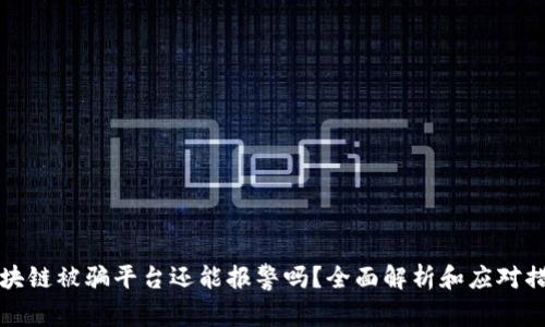 区块链被骗平台还能报警吗？全面解析和应对措施