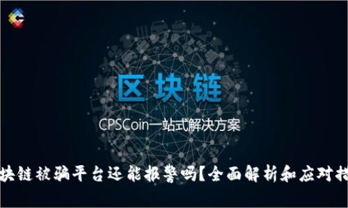 区块链被骗平台还能报警吗？全面解析和应对措施