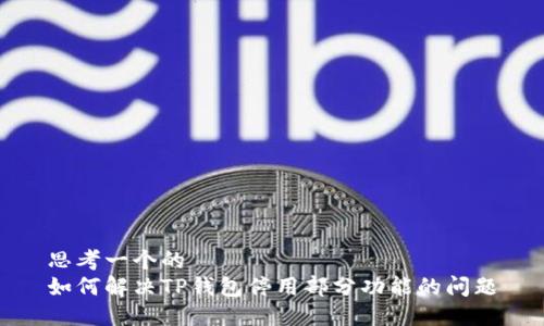 思考一个的  
如何解决TP钱包停用部分功能的问题