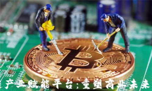
区块链产业赋能平台：重塑商业未来的力量